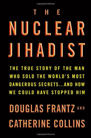 The Nuclear Jihadist: The True Story Of The Man Who Sold The Worlds Most Dangerous Secrets...And How We Could Have Stopped Him-new,New