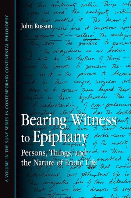 Bearing Witness to Epiphany: Persons, Things, and the Nature of Erotic Life (SUNY series in Contemporary Continental Philosophy)