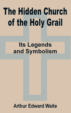 The Hidden Church of the Holy Grail: It's Legends and Symbolism,New