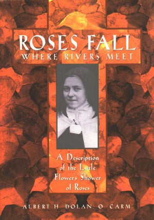 Roses Fall Where Rivers Meet: A Description and Explanation of the Shower of Roses of the Little Flower,Used