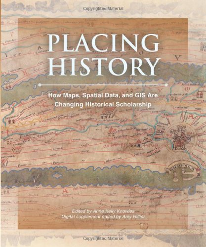 Placing History: How Maps, Spatial Data, And Gis Are Changing Historical Scholarship