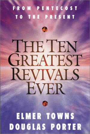The Ten Greatest Revivals Ever : From Pentecost to the Present,New