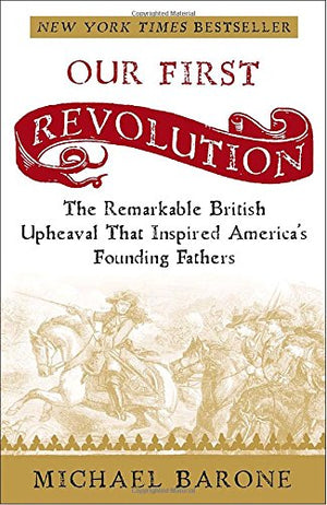 Our First Revolution: The Remarkable British Upheaval That Inspired America's Founding Fathers,New