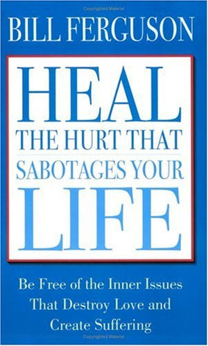 Heal the Hurt That Sabotages Your Life,New