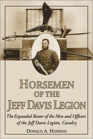 Horsemen of the Jeff Davis Legion: The Expanded Roster of the Men and Officers of the Jeff Davis Legion, Cavalry,New