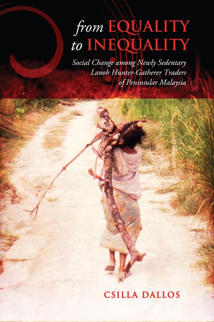 From Equality to Inequality: Social Change among Newly Sedentary Lanoh HunterGatherer Traders of Peninsular Malaysia (Anthropol,Used