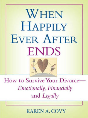 When Happily Ever After Ends: How to Survive Your Divorce Emotionally, Financially and Legally,New