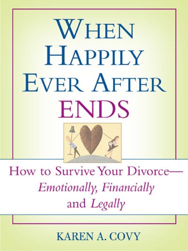 When Happily Ever After Ends: How to Survive Your Divorce Emotionally, Financially and Legally,New