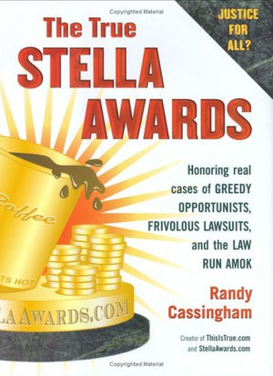 The True Stella Awards: Honoring Real Cases Of Greedy Opportunists, Frivolous Lawsuits, And The Law Run Amok-new