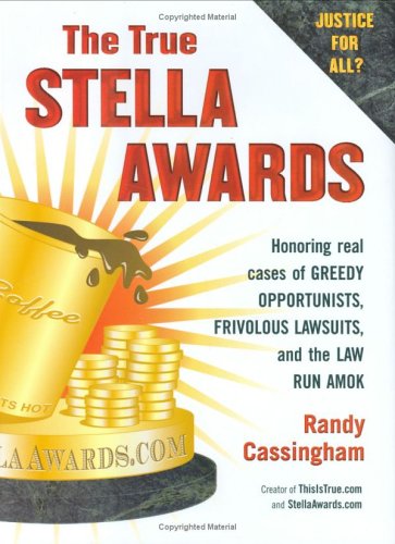 The True Stella Awards: Honoring Real Cases Of Greedy Opportunists, Frivolous Lawsuits, And The Law Run Amok-new