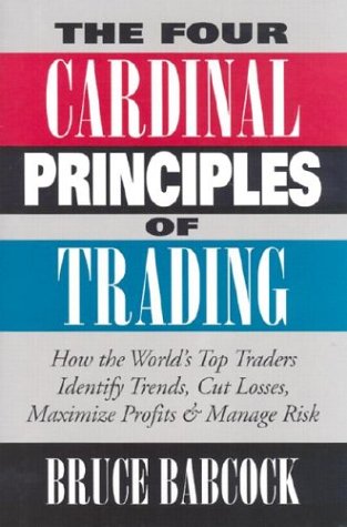 The Four Cardinal Principles Of Trading: How The World'S Top Traders Identify Trends, Cut Losses, Maximize Profits & Manage Risk,New