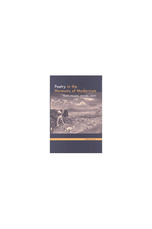 Poetry in the Museums of Modernism: Yeats, Pound, Moore, Stein,Used