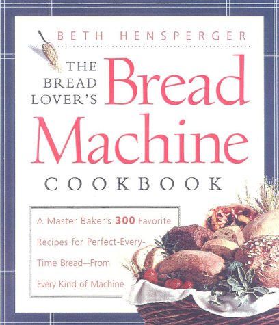 The Bread Lover's Bread Machine Cookbook: A Master Baker's 300 Favorite Recipes for PerfectEveryTime BreadFrom Every Kind of ,New