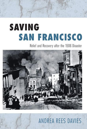 Saving San Francisco: Relief and Recovery after the 1906 Disaster,Used