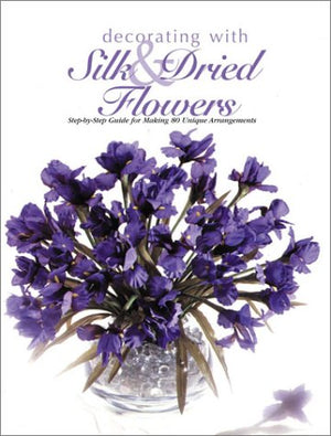 Decorating With Silk & Dried Flowers : 80 Arrangements Using Floral Materials of All Kinds (Arts & Crafts for Home Decorating Se,Used