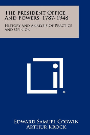 The President Office And Powers, 17871948: History And Analysis Of Practice And Opinion,New