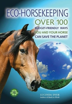 Ecohorsekeeping: Over 100 Budgetfriendly Ways You And Your Horse Can Save The Planet