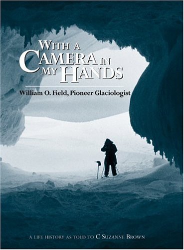 With a Camera in My Hands: William O. Field, Pioneer Glaciologist (Oral Biography),Used