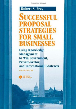 Successful Proposal Strategies for Small Businesses: Using Knowledge Management to Win Government, PrivateSector, and Internati,Used