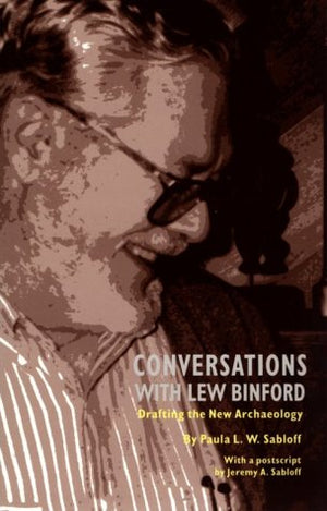 Conversations With Lew Binford: Drafting the New Archaeology,New