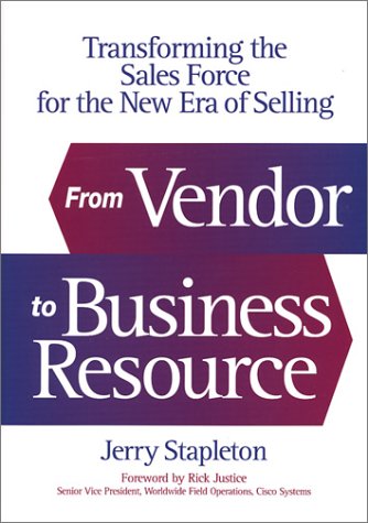 From Vendor to Business Resource: Transforming the Sales Force for the New Era of Selling (Foreword by Rick Justice, Cisco Syste,New