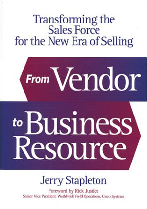 From Vendor to Business Resource: Transforming the Sales Force for the New Era of Selling (Foreword by Rick Justice, Cisco Syste,Used