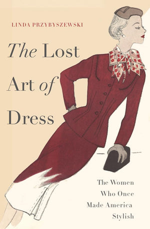 The Lost Art Of Dress: The Women Who Once Made America Stylish,New