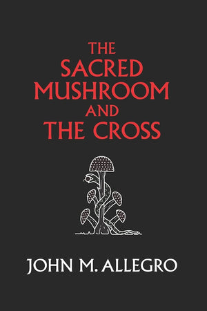 The Sacred Mushroom and The Cross: A study of the nature and origins of Christianity within the fertility cults of the ancient N,New
