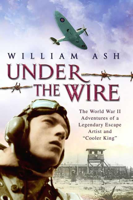 Under The Wire: The World War Ii Adventures Of A Legendary Escape Artist And Cooler King