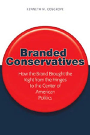 Branded Conservatives: How The Brand Brought The Right From The Fringes To The Center Of American Politics (Politics, Media, And,New