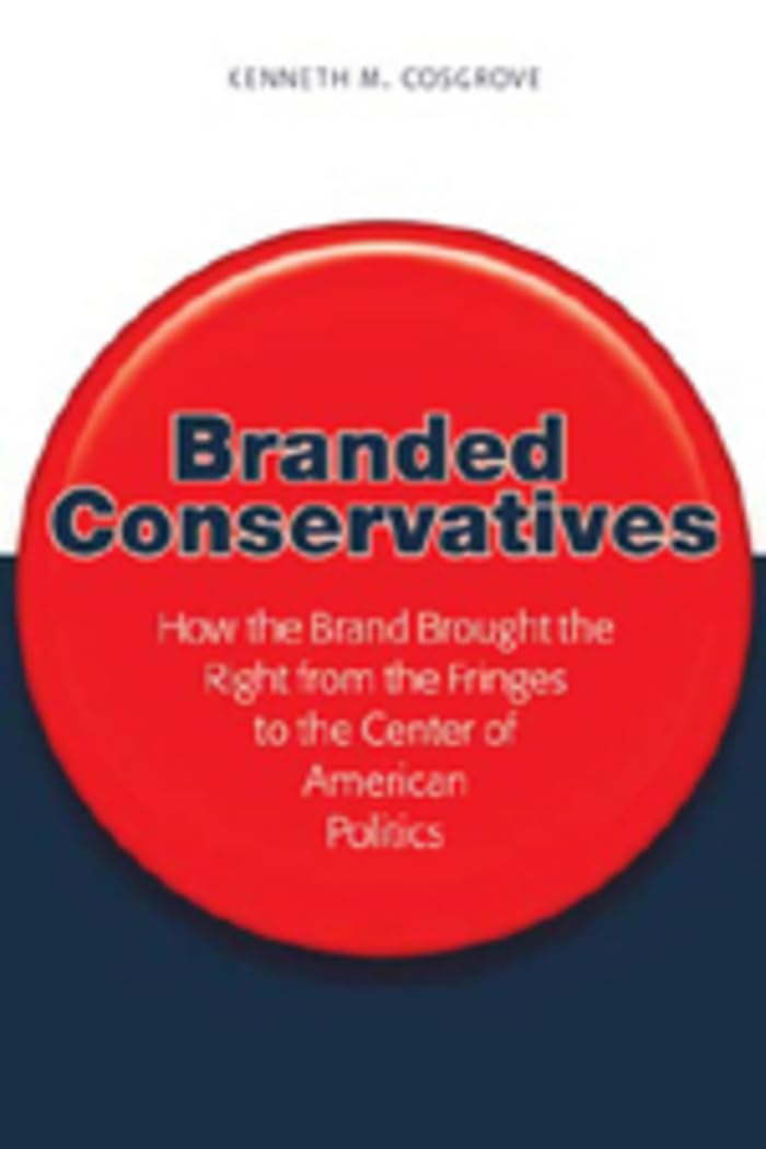Branded Conservatives: How The Brand Brought The Right From The Fringes To The Center Of American Politics (Politics, Media, And,New