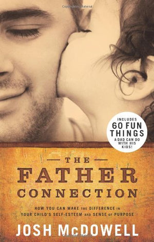 The Father Connection: How You Can Make the Difference in Your Child s SelfEsteem and Sense of Purpose
