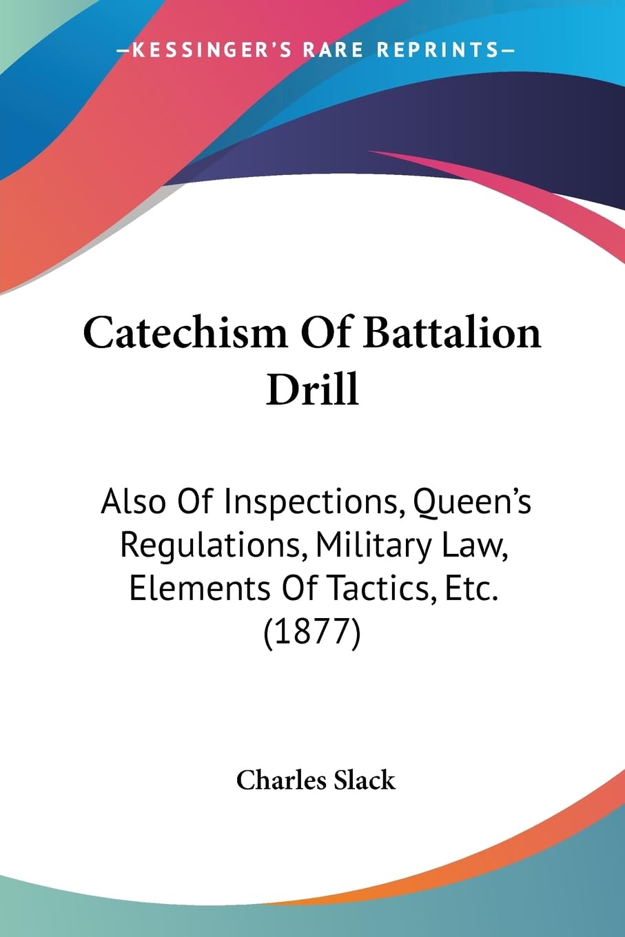 Catechism Of Battalion Drill: Also Of Inspections, Queen'S Regulations, Military Law, Elements Of Tactics, Etc. (1877),Used