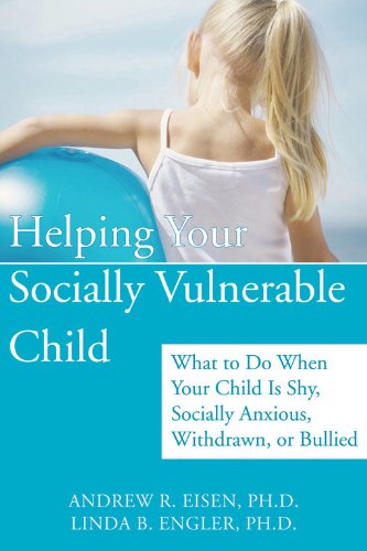 Helping Your Socially Vulnerable Child: What To Do When Your Child Is Shy, Socially Anxious, Withdrawn, Or Bullied
