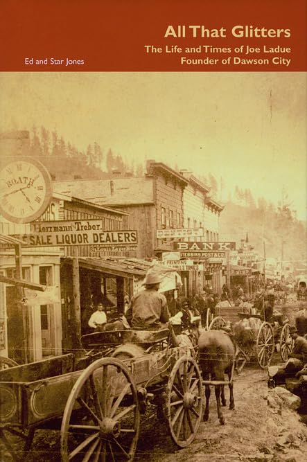 All That Glitters: The Life and Times of Joe Ladue, Founder of Dawson City,New