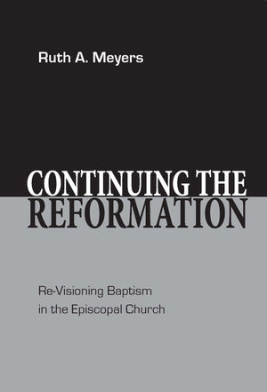 Continuing the Reformation: ReVisioning Baptism in the Episcopal Church,New