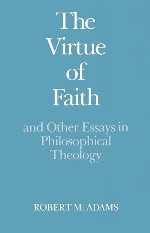 The Virtue Of Faith And Other Essays In Philosophical Theology