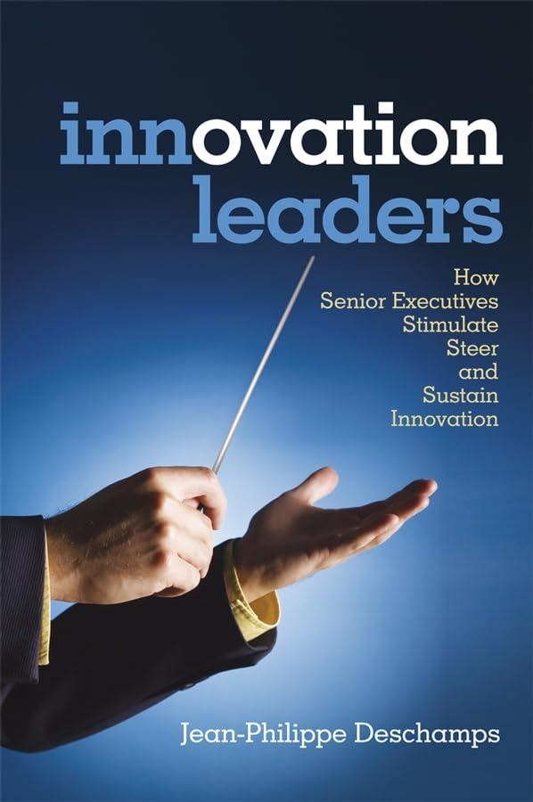 Innovation Leaders: How Senior Executives Stimulate, Steer and Sustain Innovation,New