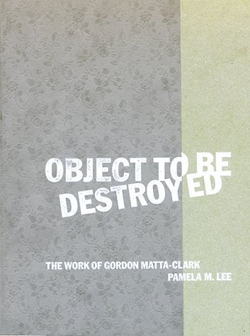 Object To Be Destroyed: The Work Of Gordon Mattaclark-new,New