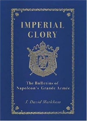 Imperial Glory: The Bulletins of Napoleon's Grand Armee,Used