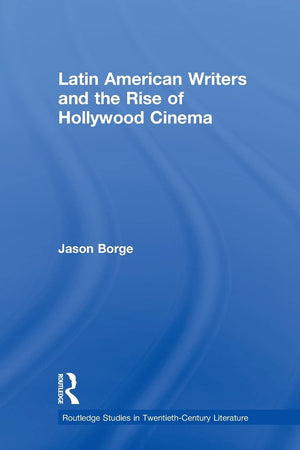 Latin American Writers And The Rise Of Hollywood Cinema (Routledge Studies In Twentiethcentury Literature)