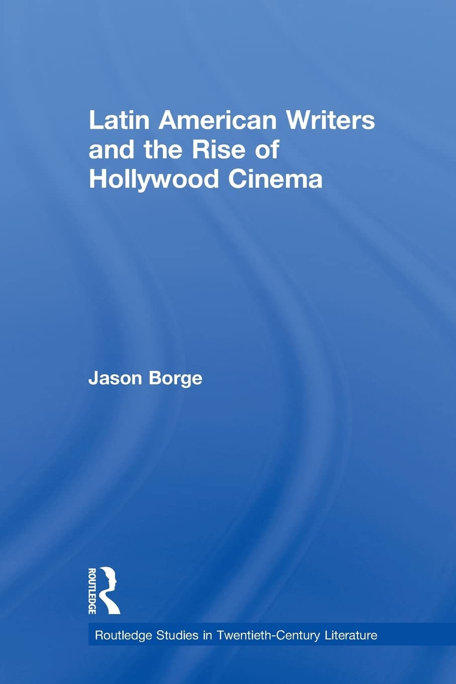 Latin American Writers And The Rise Of Hollywood Cinema (Routledge Studies In Twentiethcentury Literature)