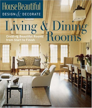 House Beautiful Design & Decorate: Living & Dining Rooms: Creating Beautiful Rooms from Start to Finish,New
