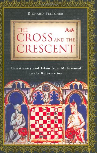 The Cross and the Crescent: Christianity and Islam from Muhammad to the Reformation,New