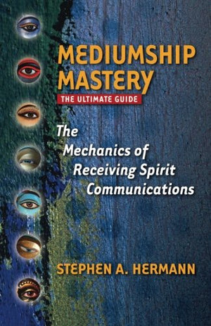 Mediumship Mastery: The Mechanics Of Receiving Spirit Communications: The Ultimate Guide-new