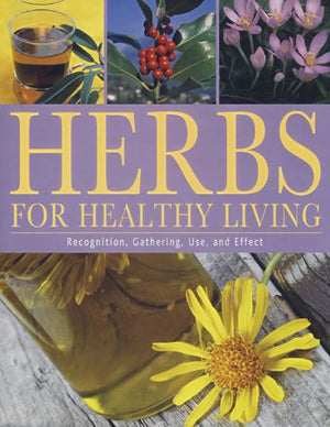 Herbs For Healthy Living: Recognition, Gathering, Use, And Effect