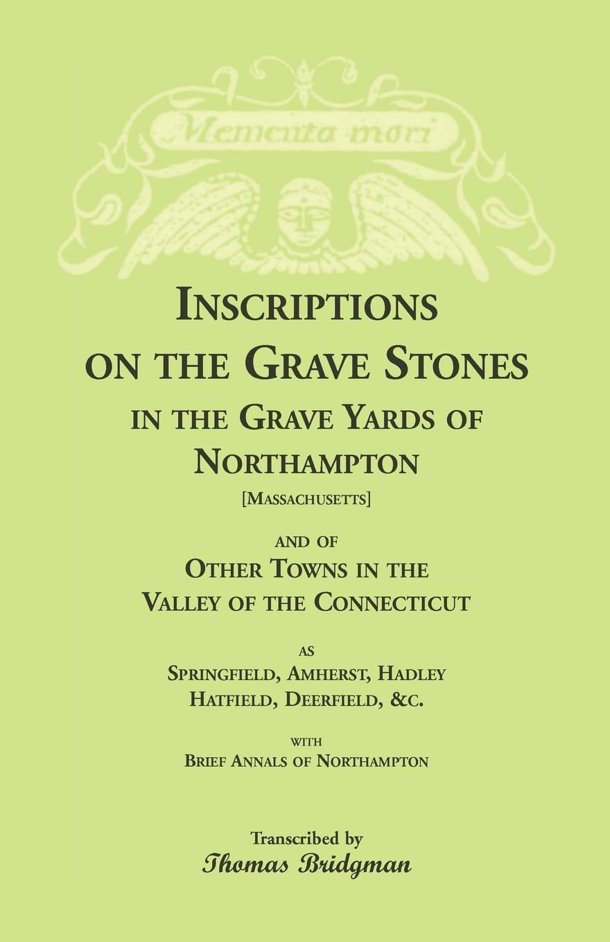 Inscriptions on the Grave Stones in the Grave Yards of Northampton and of Other Towns in the Valley of the Connecticut, as Sprin,Used