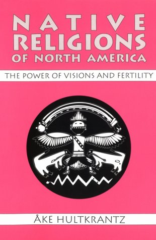 Native Religions Of North America: The Power Of Visions And Fertility,New