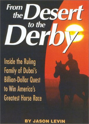 From The Desert To The Derby: Inside the Ruling Family of Dubai s BillionDollar Quest to Win America s Greatest Horse Race