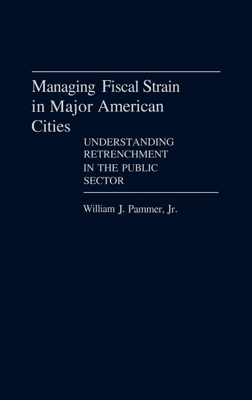 Managing Fiscal Strain In Major American Cities: Understanding Retrenchment In The Public Sector (Contributions In Political Sci,Used